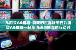 九游会AG群聊-游戏的世界联结在九游会AG群聊—畅享沟通与博弈的互动时光-九游会AG群聊