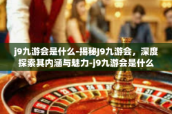 j9九游会是什么-揭秘J9九游会，深度探索其内涵与魅力-j9九游会是什么
