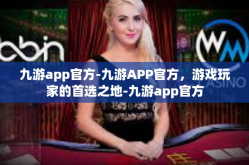 九游app官方-九游APP官方，游戏玩家的首选之地-九游app官方