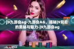 j9九游会ag-九游会AG，揭秘j9背后的奥秘与魅力-j9九游会ag
