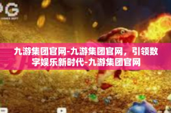 九游集团官网-九游集团官网，引领数字娱乐新时代-九游集团官网