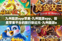 九州酷游app苹果-九州酷游app，探索苹果平台的旅行新纪元-九州酷游app苹果
