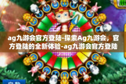 ag九游会官方登陆-探索Ag九游会，官方登陆的全新体验-ag九游会官方登陆