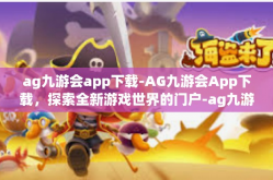 ag九游会app下载-AG九游会App下载，探索全新游戏世界的门户-ag九游会app下载