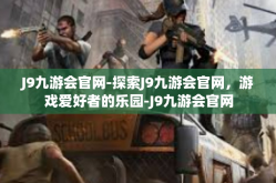 J9九游会官网-探索J9九游会官网，游戏爱好者的乐园-J9九游会官网