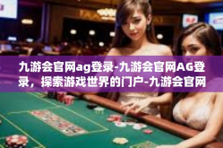 九游会官网ag登录-九游会官网AG登录，探索游戏世界的门户-九游会官网ag登录