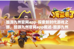 酷游九州官网app-探索新时代游戏之旅，酷游九州官网app概述-酷游九州官网app
