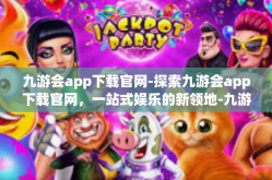 九游会app下载官网-探索九游会app下载官网，一站式娱乐的新领地-九游会app下载官网
