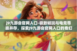 j9九游会官网入口-极致畅玩与电竞尊崇并存，探索J9九游会官网入口的奇幻世界-j9九游会官网入口