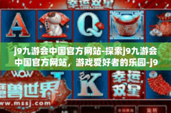 j9九游会中国官方网站-探索j9九游会中国官方网站，游戏爱好者的乐园-j9九游会中国官方网站