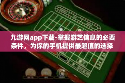 九游网app下载-掌握游艺信息的必要条件，为你的手机提供最超值的选择 九游网app下载全解析-九游网app下载
