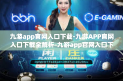 九游app官网入口下载-九游APP官网入口下载全解析-九游app官网入口下载