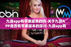 九游app有苹果版本的吗-关于九游APP是否有苹果版本的探讨-九游app有苹果版本的吗