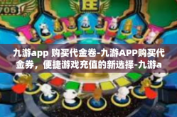 九游app 购买代金卷-九游APP购买代金券，便捷游戏充值的新选择-九游app 购买代金卷