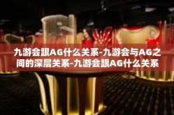 九游会跟AG什么关系-九游会与AG之间的深层关系-九游会跟AG什么关系