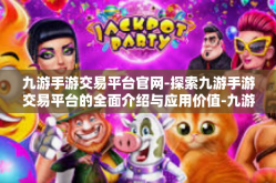 九游手游交易平台官网-探索九游手游交易平台的全面介绍与应用价值-九游手游交易平台官网