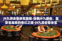 j9九游会登录笔趣阁-探索J9九游会，登录笔趣阁的奇幻之旅-j9九游会登录笔趣阁