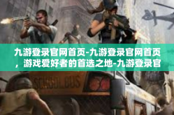 九游登录官网首页-九游登录官网首页，游戏爱好者的首选之地-九游登录官网首页