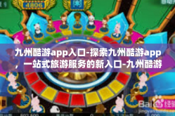 九州酷游app入口-探索九州酷游app，一站式旅游服务的新入口-九州酷游app入口