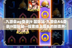 九游会ag登录j9 国际站-九游会AG登录J9国际站—探索线上娱乐的新境界-九游会ag登录j9 国际站