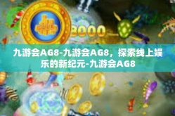 九游会AG8-九游会AG8，探索线上娱乐的新纪元-九游会AG8