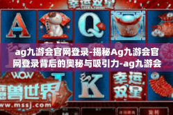 ag九游会官网登录-揭秘Ag九游会官网登录背后的奥秘与吸引力-ag九游会官网登录