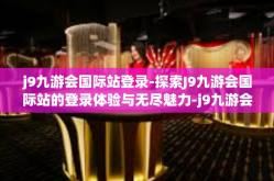 j9九游会国际站登录-探索J9九游会国际站的登录体验与无尽魅力-j9九游会国际站登录