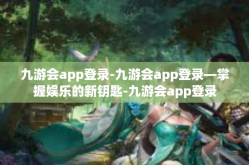 九游会app登录-九游会app登录—掌握娱乐的新钥匙-九游会app登录
