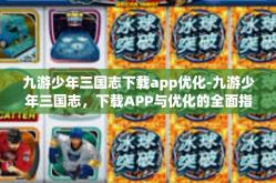 九游少年三国志下载app优化-九游少年三国志，下载APP与优化的全面指南-九游少年三国志下载app优化