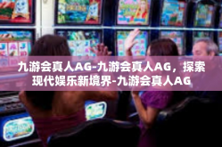 九游会真人AG-九游会真人AG，探索现代娱乐新境界-九游会真人AG