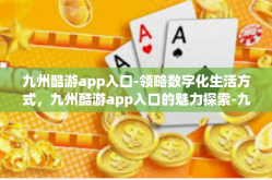 九州酷游app入口-领略数字化生活方式，九州酷游app入口的魅力探索-九州酷游app入口
