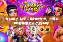 九游APp-移动乐趣的综合源，九游APP的探索之旅-九游APp