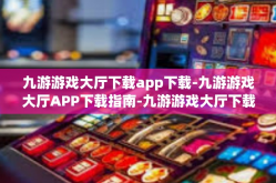 九游游戏大厅下载app下载-九游游戏大厅APP下载指南-九游游戏大厅下载app下载