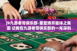 j9九游老哥俱乐部-重塑博弈趣味之氛围 记我在九游老哥俱乐部的一年深刻体会及创意探讨之路-j9九游老哥俱乐部
