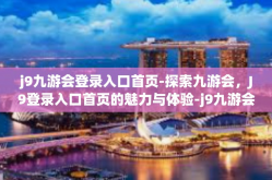 j9九游会登录入口首页-探索九游会，J9登录入口首页的魅力与体验-j9九游会登录入口首页