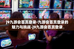 j9九游会首页登录-九游会首页登录的魅力与挑战-j9九游会首页登录