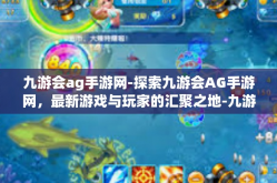 九游会ag手游网-探索九游会AG手游网，最新游戏与玩家的汇聚之地-九游会ag手游网