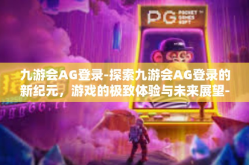 九游会AG登录-探索九游会AG登录的新纪元，游戏的极致体验与未来展望-九游会AG登录