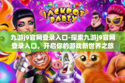九游j9官网登录入口-探索九游j9官网登录入口，开启你的游戏新世界之旅-九游j9官网登录入口