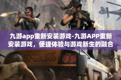 九游app重新安装游戏-九游APP重新安装游戏，便捷体验与游戏新生的融合-九游app重新安装游戏