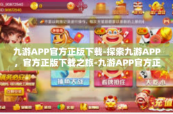 九游APP官方正版下载-探索九游APP，官方正版下载之旅-九游APP官方正版下载