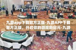 九游app下载官方正版-九游APP下载官方正版，开启你的游戏新纪元-九游app下载官方正版