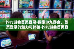 j9九游会首页登录-探索j9九游会，首页登录的魅力与体验-j9九游会首页登录