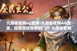 九游会官网ag登录-九游会官网AG登录，探索游戏世界的门户-九游会官网ag登录