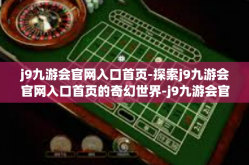 j9九游会官网入口首页-探索j9九游会官网入口首页的奇幻世界-j9九游会官网入口首页