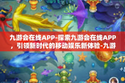 九游会在线APP-探索九游会在线APP，引领新时代的移动娱乐新体验-九游会在线APP