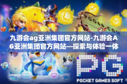 九游会ag亚洲集团官方网站-九游会AG亚洲集团官方网站—探索与体验一体化的娱乐新纪元-九游会ag亚洲集团官方网站
