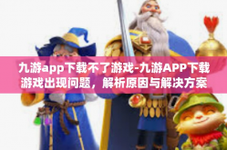 九游app下载不了游戏-九游APP下载游戏出现问题，解析原因与解决方案-九游app下载不了游戏