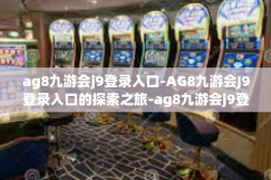 ag8九游会j9登录入口-AG8九游会J9登录入口的探索之旅-ag8九游会j9登录入口