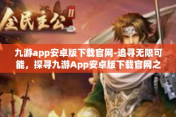 九游app安卓版下载官网-追寻无限可能，探寻九游App安卓版下载官网之旅-九游app安卓版下载官网